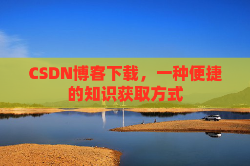 CSDN博客下载，一种便捷的知识获取方式